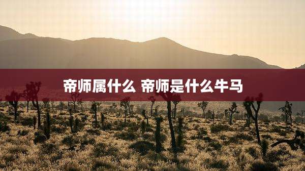 帝师属什么 帝师是什么牛马