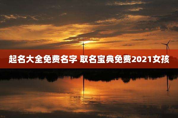 起名大全免费名字 取名宝典免费2021女孩