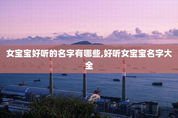 女宝宝好听的名字有哪些,好听女宝宝名字大全