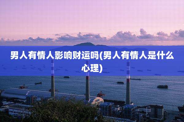 男人有情人影响财运吗(男人有情人是什么心理)