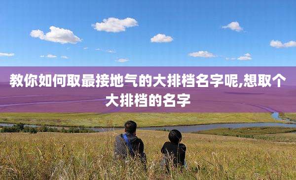 教你如何取最接地气的大排档名字呢,想取个大排档的名字