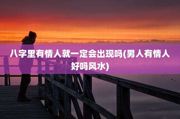 八字里有情人就一定会出现吗(男人有情人好吗风水)