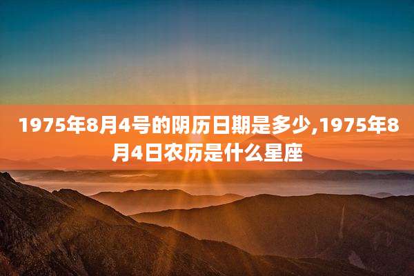 1975年8月4号的阴历日期是多少,1975年8月4日农历是什么星座