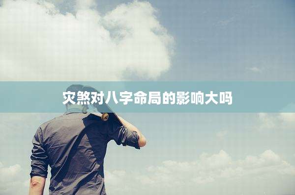 灾煞对八字命局的影响大吗