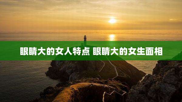 眼睛大的女人特点 眼睛大的女生面相