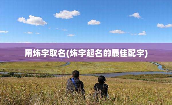 用炜字取名(炜字起名的最佳配字)