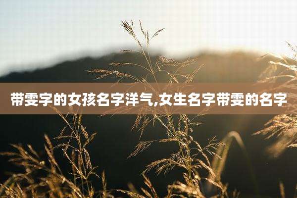 带雯字的女孩名字洋气,女生名字带雯的名字