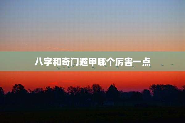 八字和奇门遁甲哪个厉害一点