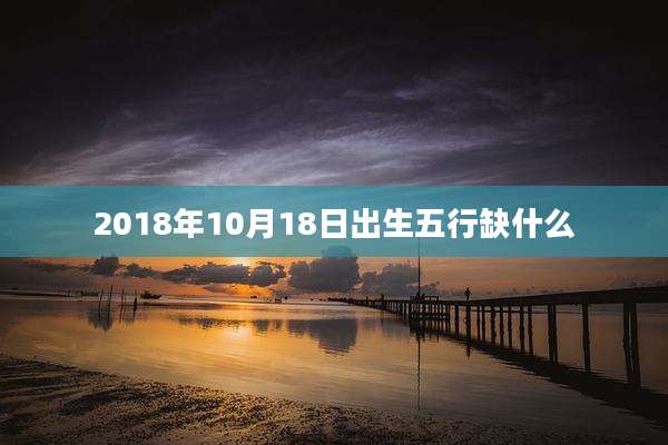 2018年10月18日出生五行缺什么