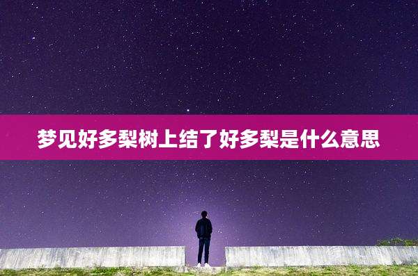 梦见好多梨树上结了好多梨是什么意思