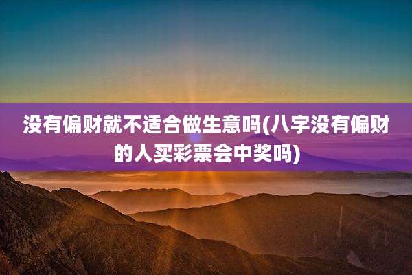 没有偏财就不适合做生意吗(八字没有偏财的人买彩票会中奖吗)