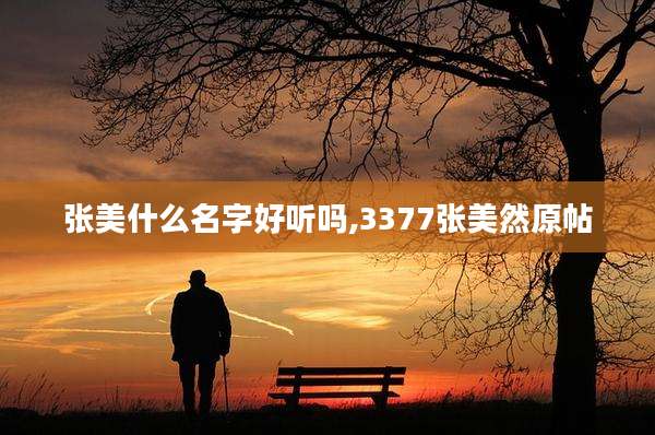 张美什么名字好听吗,3377张美然原帖