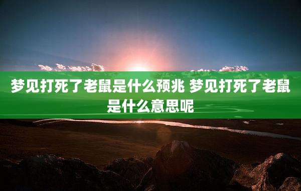 梦见打死了老鼠是什么预兆 梦见打死了老鼠是什么意思呢