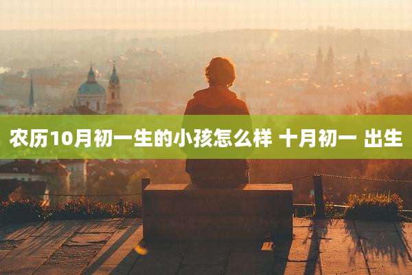 农历10月初一生的小孩怎么样 十月初一 出生