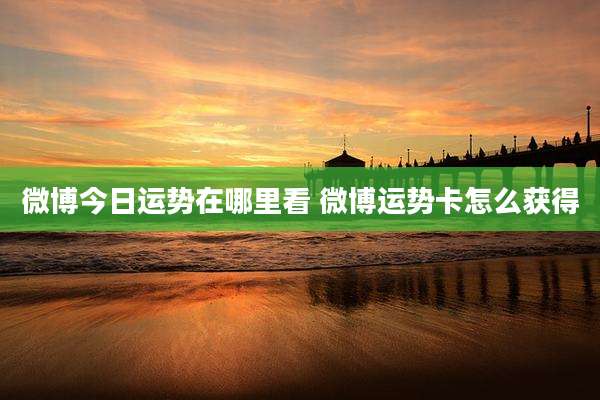 微博今日运势在哪里看 微博运势卡怎么获得