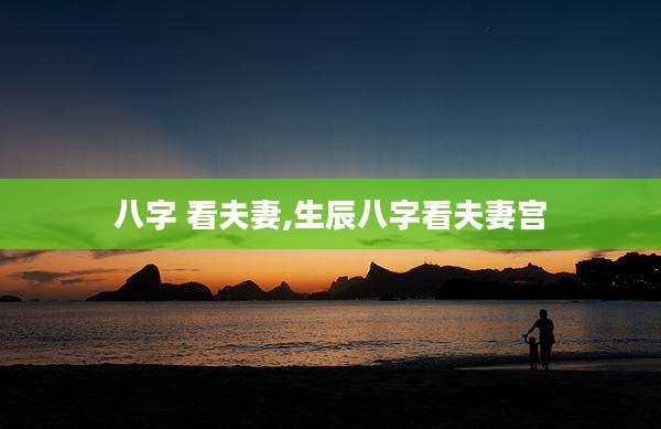 八字 看夫妻,生辰八字看夫妻宫