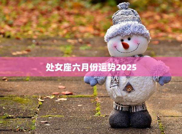 处女座六月份运势2025