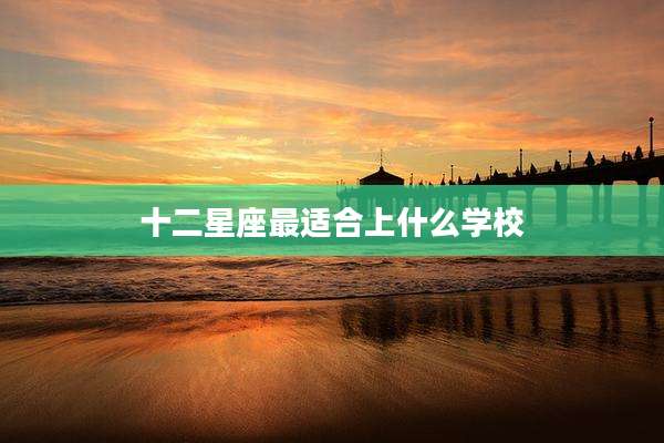 十二星座最适合上什么学校