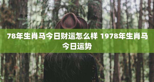 78年生肖马今日财运怎么样 1978年生肖马今日运势