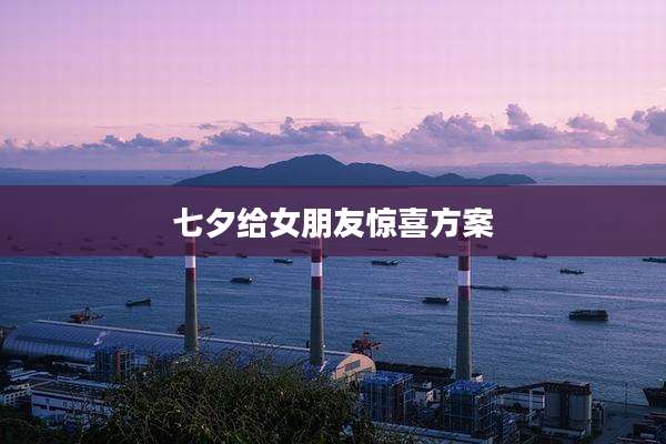 七夕给女朋友惊喜方案
