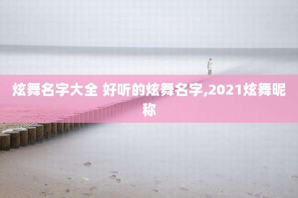 炫舞名字大全 好听的炫舞名字,2021炫舞昵称