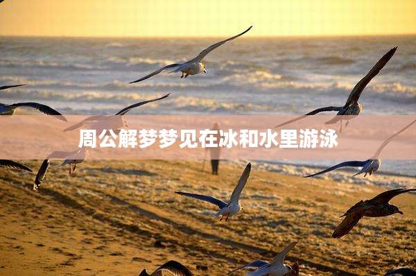周公解梦梦见在冰和水里游泳