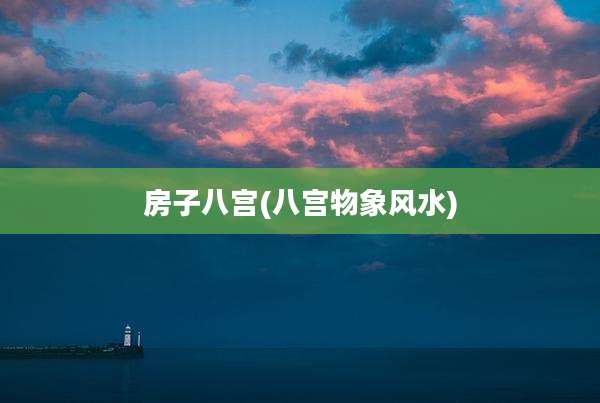 房子八宫(八宫物象风水)