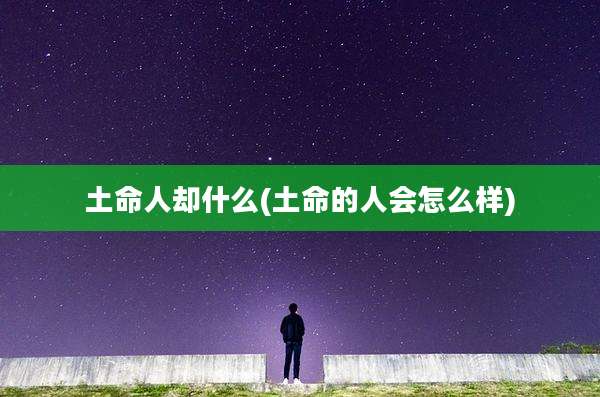 土命人却什么(土命的人会怎么样)