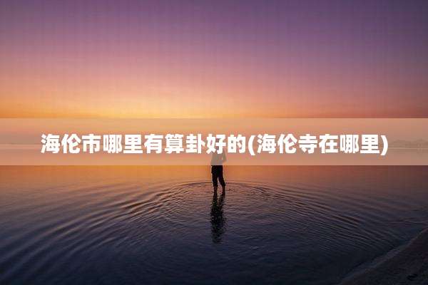 海伦市哪里有算卦好的(海伦寺在哪里)