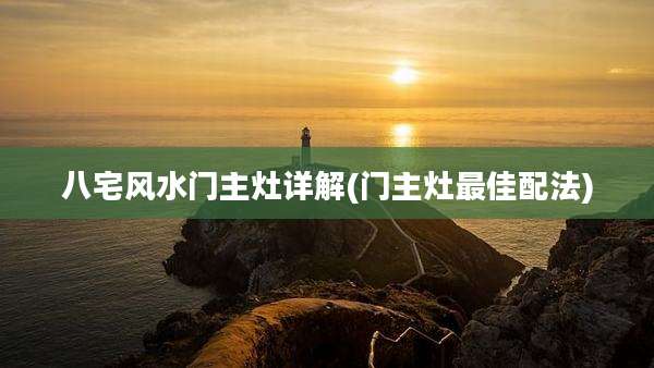 八宅风水门主灶详解(门主灶最佳配法)