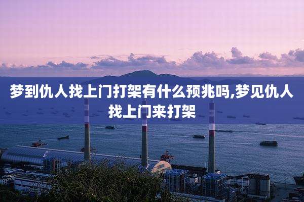 梦到仇人找上门打架有什么预兆吗,梦见仇人找上门来打架