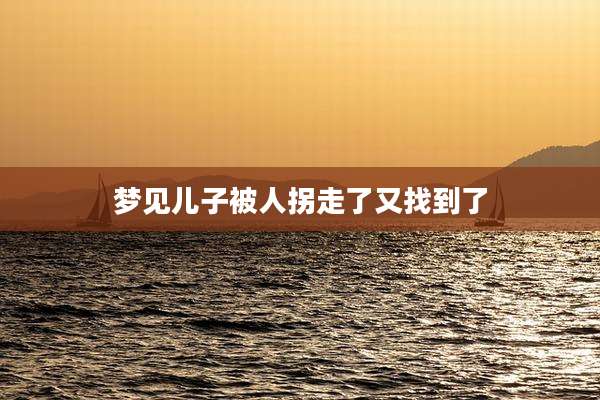 梦见儿子被人拐走了又找到了