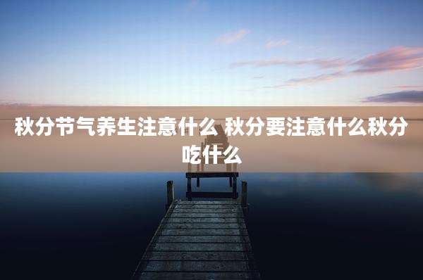 秋分节气养生注意什么 秋分要注意什么秋分吃什么