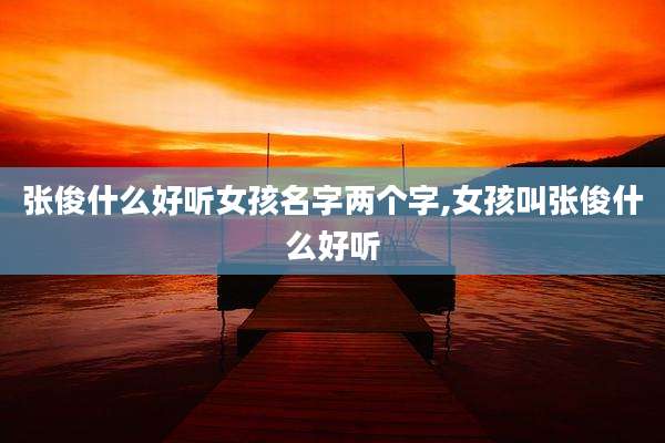 张俊什么好听女孩名字两个字,女孩叫张俊什么好听