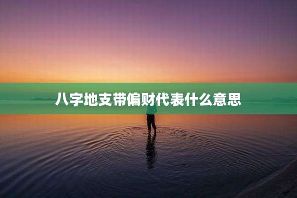 八字地支带偏财代表什么意思