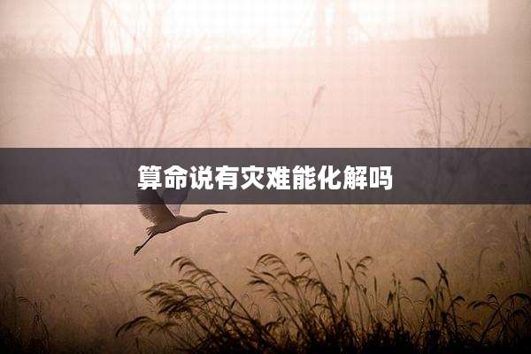 算命说有灾难能化解吗