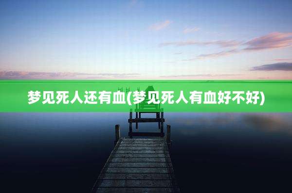 梦见死人还有血(梦见死人有血好不好)