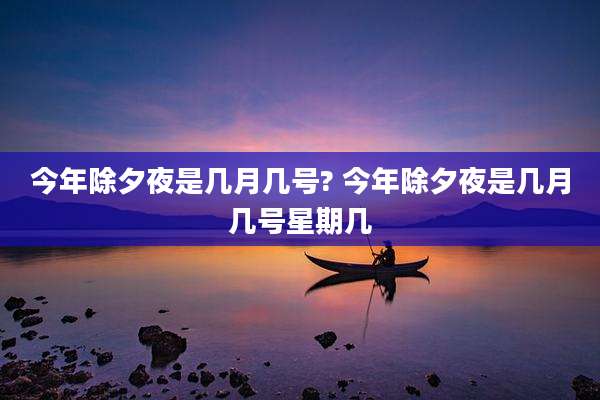 今年除夕夜是几月几号? 今年除夕夜是几月几号星期几