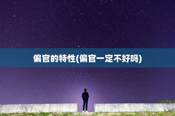 偏官的特性(偏官一定不好吗)