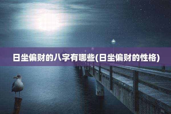 日坐偏财的八字有哪些(日坐偏财的性格)