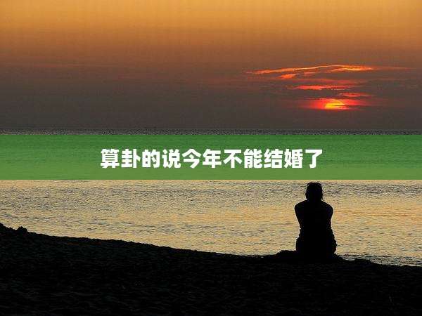 算卦的说今年不能结婚了