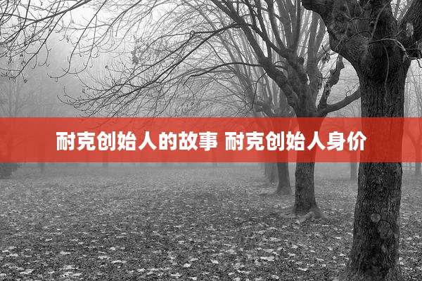 耐克创始人的故事 耐克创始人身价