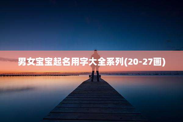 男女宝宝起名用字大全系列(20-27画)