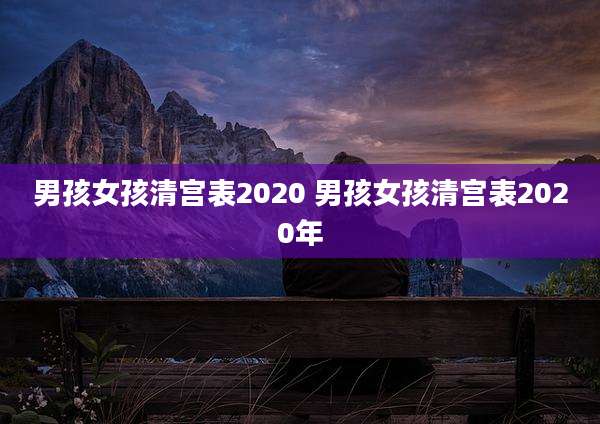 男孩女孩清宫表2020 男孩女孩清宫表2020年
