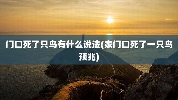 门口死了只鸟有什么说法(家门口死了一只鸟预兆)