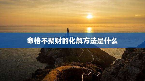命格不聚财的化解方法是什么