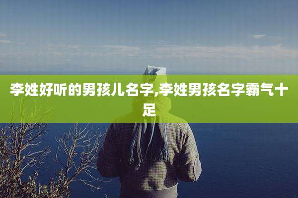 李姓好听的男孩儿名字,李姓男孩名字霸气十足