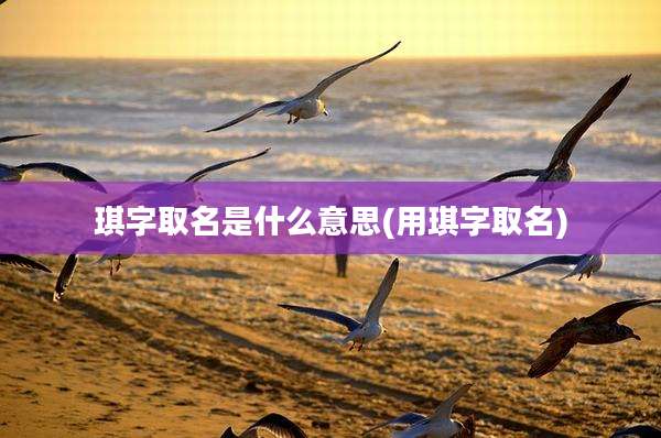 琪字取名是什么意思(用琪字取名)