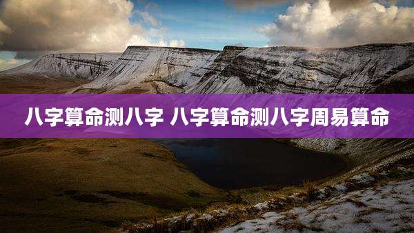 八字算命测八字 八字算命测八字周易算命