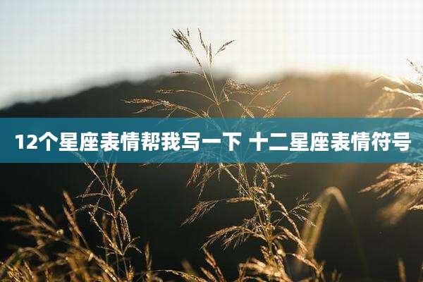 12个星座表情帮我写一下 十二星座表情符号